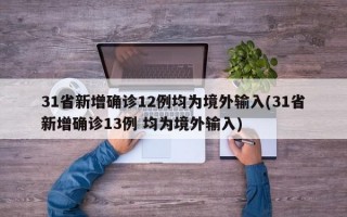 31省新增确诊12例均为境外输入(31省新增确诊13例 均为境外输入)