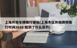 上海外地车牌限行被拍(上海市区外地牌照限行时间2020 拍到了什么处罚)