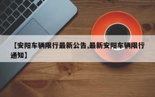 【安阳车辆限行最新公告,最新安阳车辆限行通知】