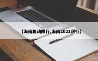 【海南机动限行,海南2021限行】