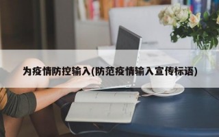 为疫情防控输入(防范疫情输入宣传标语)