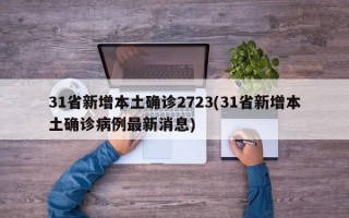 31省新增本土确诊2723(31省新增本土确诊病例最新消息)