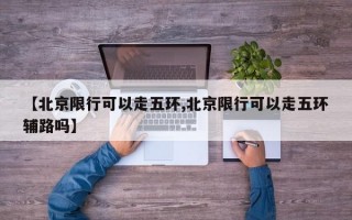 【北京限行可以走五环,北京限行可以走五环辅路吗】