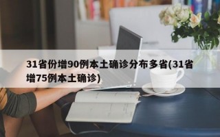 31省份增90例本土确诊分布多省(31省增75例本土确诊)