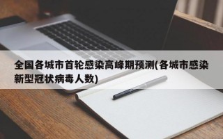 全国各城市首轮感染高峰期预测(各城市感染新型冠状病毒人数)