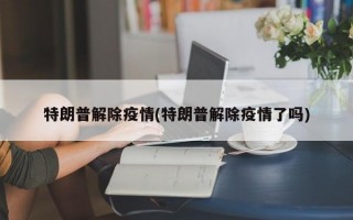 特朗普解除疫情(特朗普解除疫情了吗)