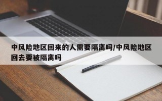 中风险地区回来的人需要隔离吗/中风险地区回去要被隔离吗