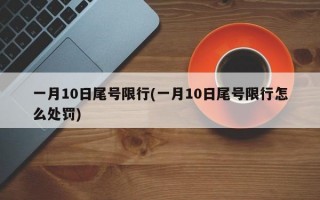 一月10日尾号限行(一月10日尾号限行怎么处罚)