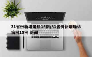 31省份新增确诊15例/31省份新增确诊病例15例 新闻