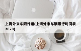 上海外来车限行嘛(上海外来车辆限行时间表2020)