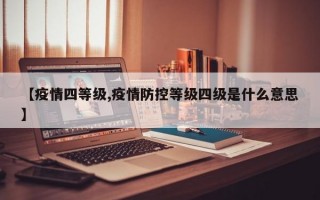 【疫情四等级,疫情防控等级四级是什么意思】