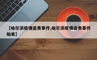 【哈尔滨疫情追责事件,哈尔滨疫情追责事件始末】