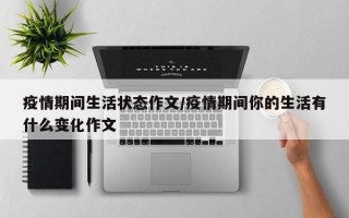 疫情期间生活状态作文/疫情期间你的生活有什么变化作文