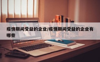 疫情期间受益的企业/疫情期间受益的企业有哪些