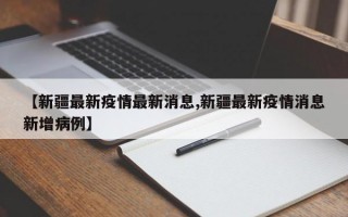 【新疆最新疫情最新消息,新疆最新疫情消息新增病例】