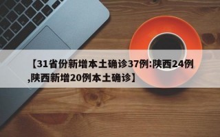 【31省份新增本土确诊37例:陕西24例,陕西新增20例本土确诊】