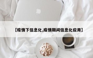 【疫情下信息化,疫情期间信息化应用】