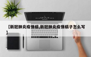 【新冠肺炎疫情稿,新冠肺炎疫情稿子怎么写】