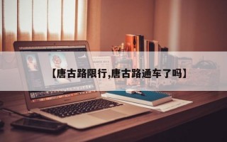 【唐古路限行,唐古路通车了吗】