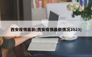 西安疫情最新(西安疫情最新情况2023)