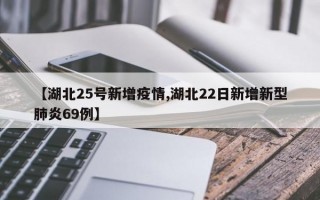 【湖北25号新增疫情,湖北22日新增新型肺炎69例】