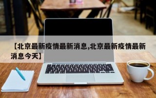 【北京最新疫情最新消息,北京最新疫情最新消息今天】