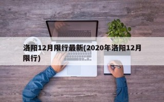 洛阳12月限行最新(2020年洛阳12月限行)