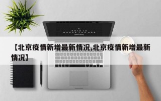 【北京疫情新增最新情况,北京疫情新增最新情况】