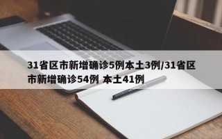 31省区市新增确诊5例本土3例/31省区市新增确诊54例 本土41例