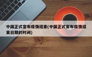 中国正式宣布疫情结束(中国正式宣布疫情结束日期的时间)