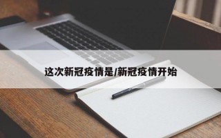 这次新冠疫情是/新冠疫情开始