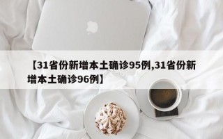 【31省份新增本土确诊95例,31省份新增本土确诊96例】