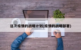 这次疫情的战略计划(疫情的战略部署)