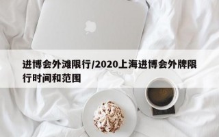 进博会外滩限行/2020上海进博会外牌限行时间和范围