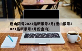 唐山限号2021最新限号2月(唐山限号2021最新限号2月份查询)