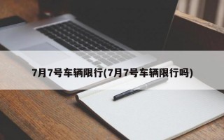 7月7号车辆限行(7月7号车辆限行吗)