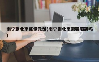 南宁到北京疫情政策(南宁到北京需要隔离吗)