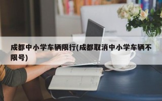 成都中小学车辆限行(成都取消中小学车辆不限号)