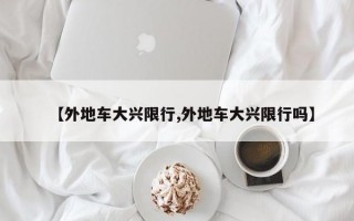 【外地车大兴限行,外地车大兴限行吗】