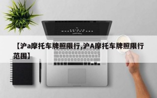 【沪a摩托车牌照限行,沪A摩托车牌照限行范围】