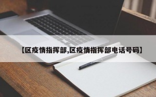 【区疫情指挥部,区疫情指挥部电话号码】