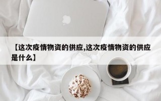 【这次疫情物资的供应,这次疫情物资的供应是什么】