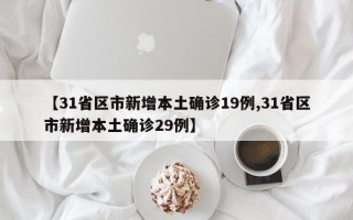 【31省区市新增本土确诊19例,31省区市新增本土确诊29例】