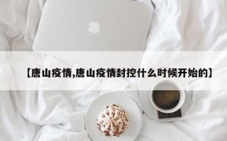 【唐山疫情,唐山疫情封控什么时候开始的】