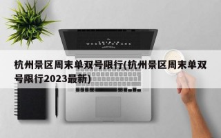 杭州景区周末单双号限行(杭州景区周末单双号限行2023最新)