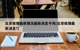 北京疫情最新情况最新消息今天(北京疫情最新消息?)