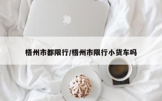 梧州市都限行/梧州市限行小货车吗