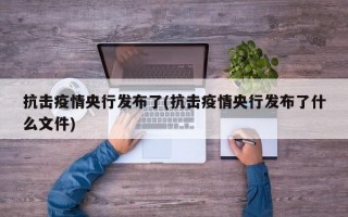 抗击疫情央行发布了(抗击疫情央行发布了什么文件)