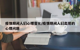 疫情期间人们心理变化/疫情期间人们出现的心理问题