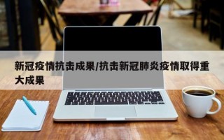 新冠疫情抗击成果/抗击新冠肺炎疫情取得重大成果